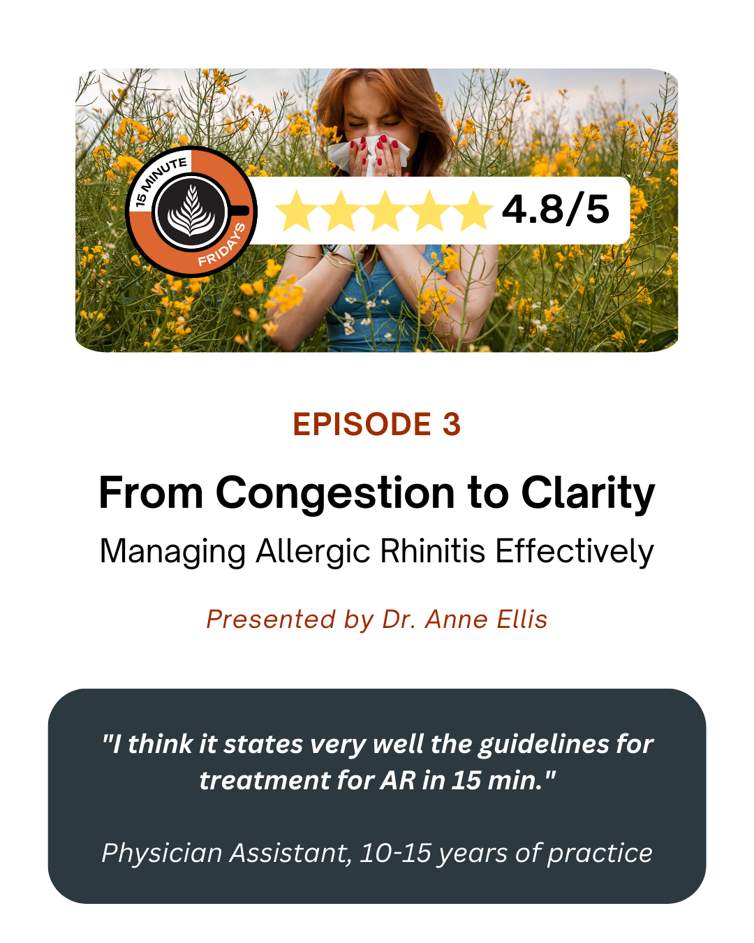 Episode tile for '15 Minute Fridays' Episode 3: 'From Congestion to Clarity – Managing Allergic Rhinitis Effectively.' The tile features a 4.8/5-star rating, the '15 Minute Fridays' logo, and a background image of a woman in a field of yellow flowers holding a tissue to her nose, appearing to be sneezing or experiencing allergy symptoms. The episode is presented by Dr. Anne Ellis. A testimonial at the bottom reads, 'I think it states very well the guidelines for treatment for AR in 15 min.'—attributed to a Physician Assistant with 10-15 years of practice.