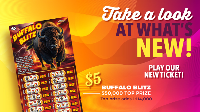 Take a look at what's new! Play our new ticket! $5 Buffalo Blitz $50,000 top prize. Top prize odds 1:114,000