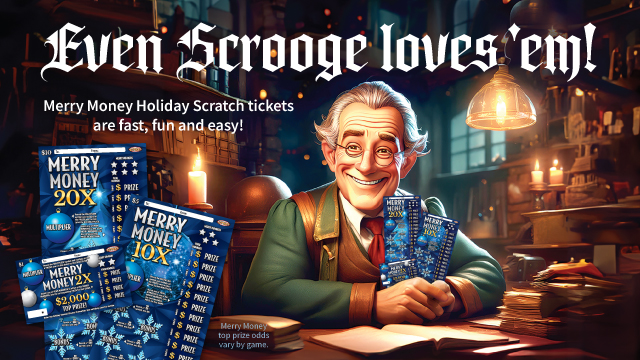 Even Scrooge Loves 'Em! Merry Money Holiday Scratch tickets are fast, fun and easy!