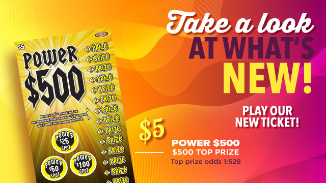 Take a look at what's new! Play our new ticket! $5 Power $500. $500 Top Prize. Top prize odds 1:528