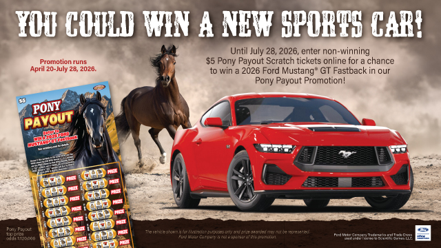 You could win a new sports car! Until July 28, 2026, enter non-winning $5 Pony Payout Scratch tickets online for a chance to win a 2026 Ford Mustang GT Fastback in our Pony Payout Promotion! Promotion runs April 20-July 28, 2026.